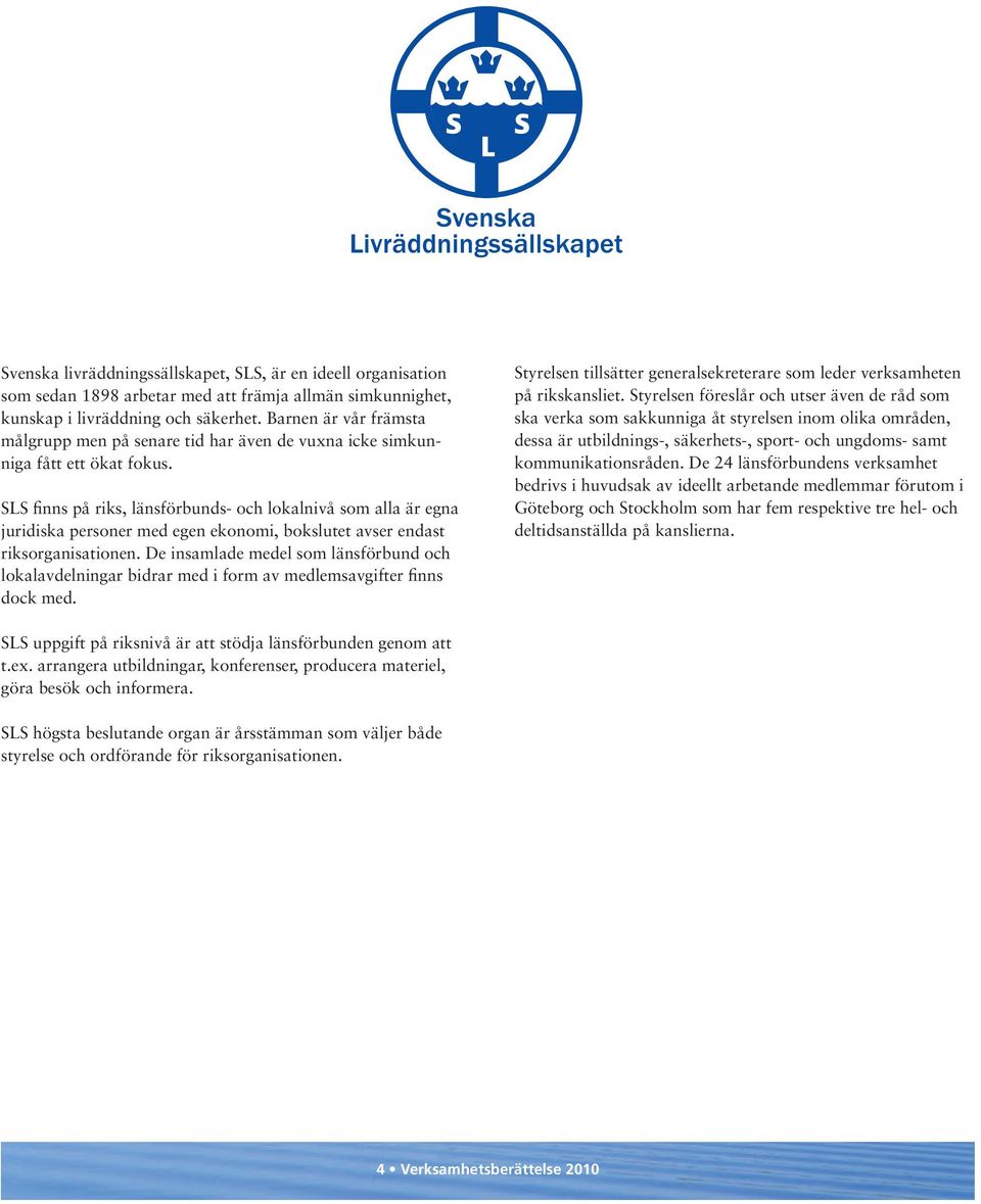 SLS finns på riks, länsförbunds- och lokalnivå som alla är egna juridiska personer med egen ekonomi, bokslutet avser endast riksorganisationen.
