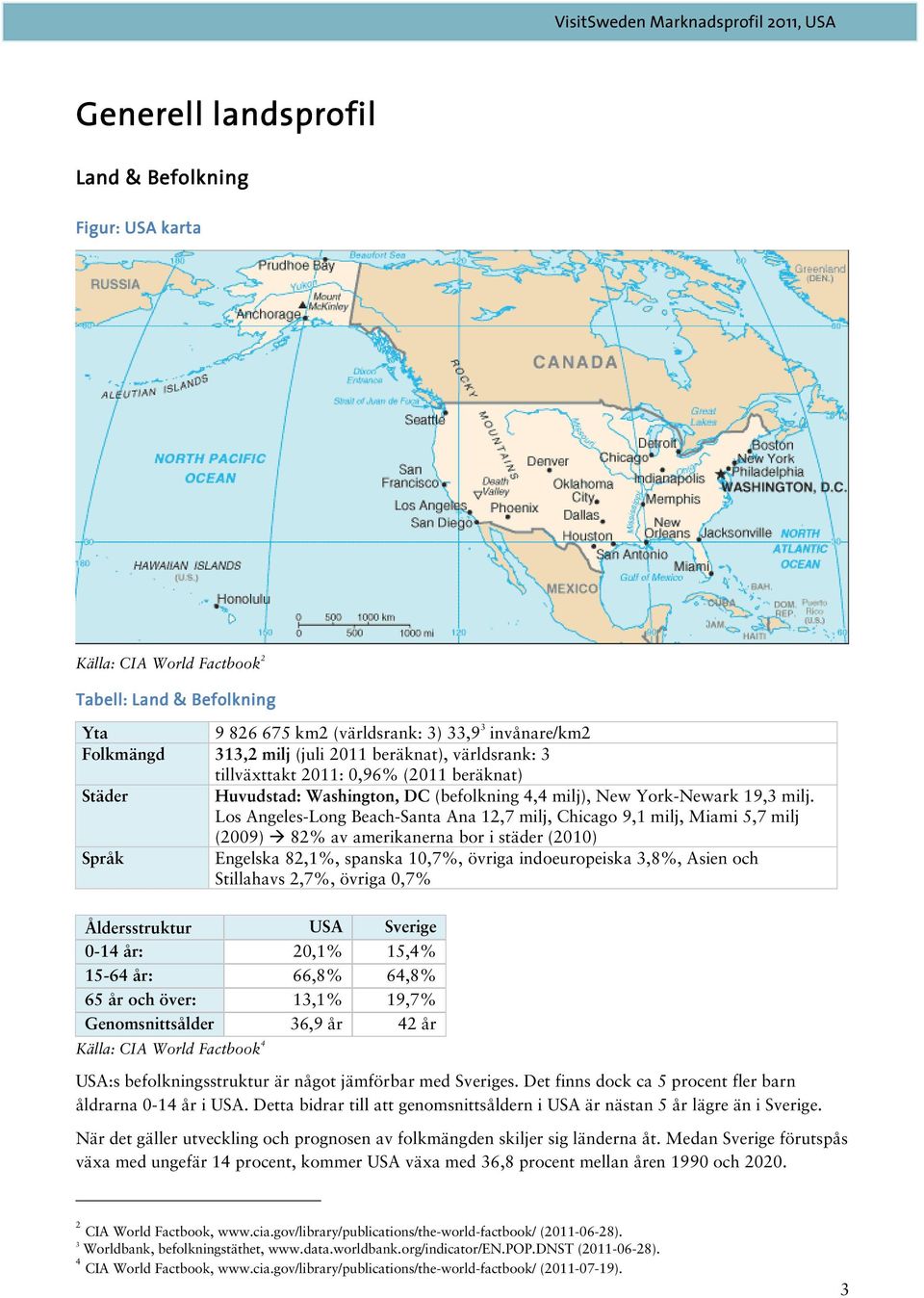 Los Angeles-Long Beach-Santa Ana 12,7 milj, Chicago 9,1 milj, Miami 5,7 milj (2009) 82% av amerikanerna bor i städer (2010) Språk Engelska 82,1%, spanska 10,7%, övriga indoeuropeiska 3,8%, Asien och