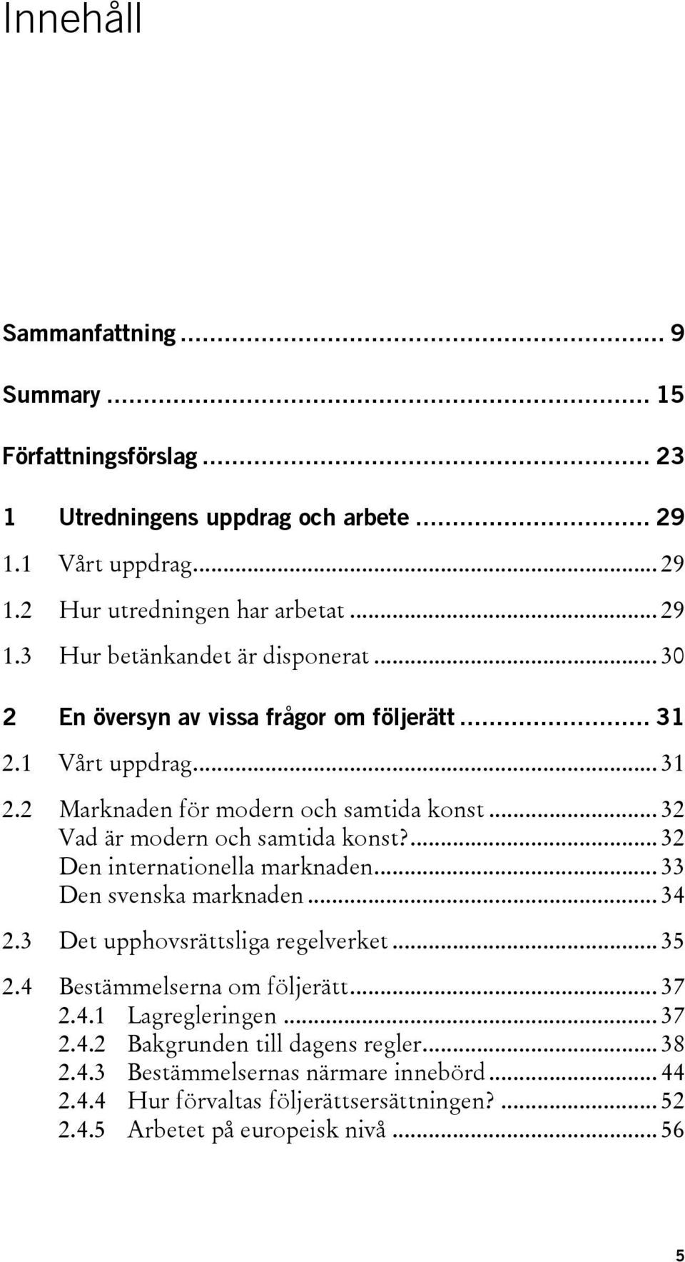 ... 32 Den internationella marknaden... 33 Den svenska marknaden... 34 2.3 Det upphovsrättsliga regelverket... 35 2.4 Bestämmelserna om följerätt... 37 2.4.1 Lagregleringen... 37 2.4.2 Bakgrunden till dagens regler.