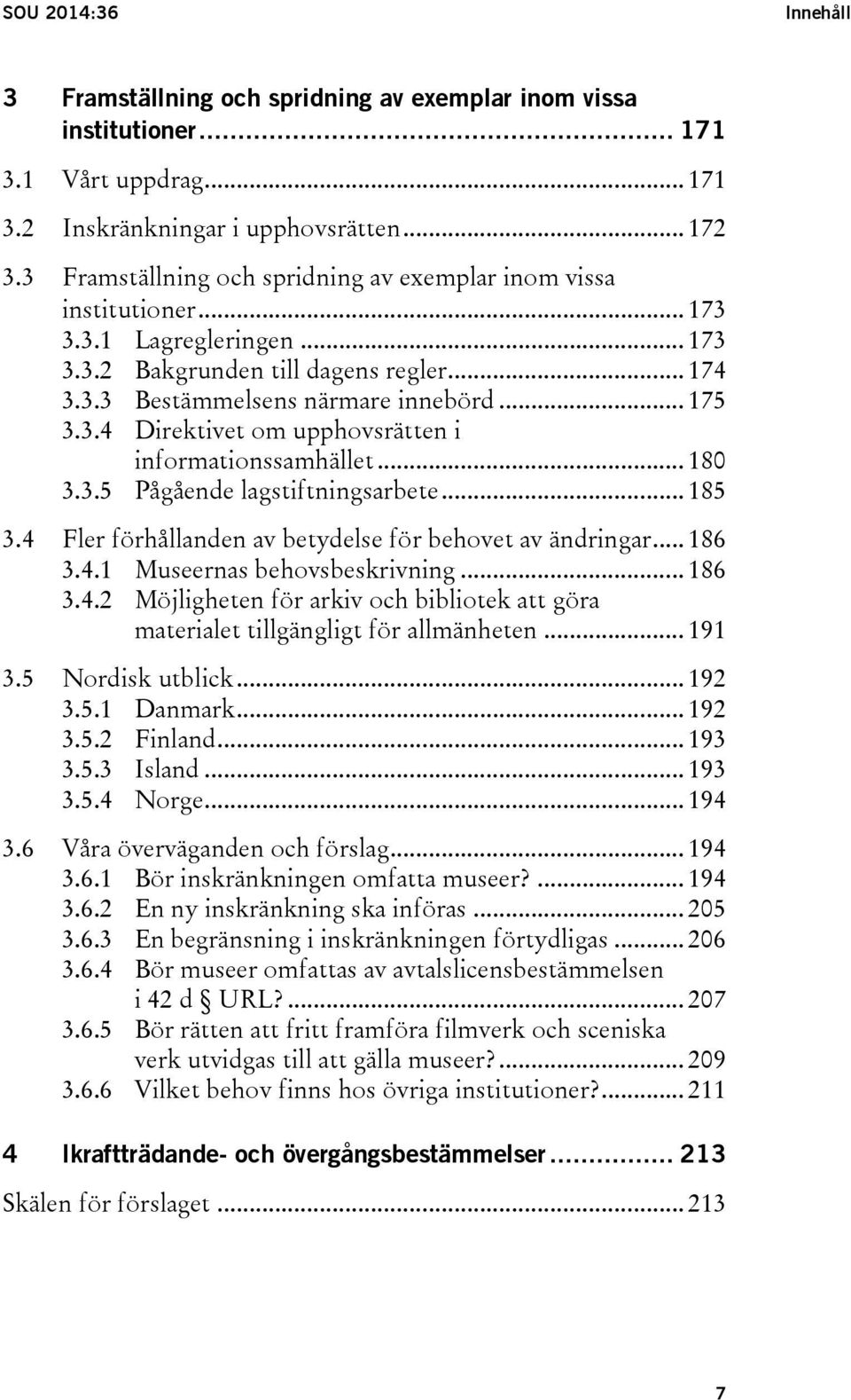 .. 180 3.3.5 Pågående lagstiftningsarbete... 185 3.4 Fler förhållanden av betydelse för behovet av ändringar... 186 3.4.1 Museernas behovsbeskrivning... 186 3.4.2 Möjligheten för arkiv och bibliotek att göra materialet tillgängligt för allmänheten.