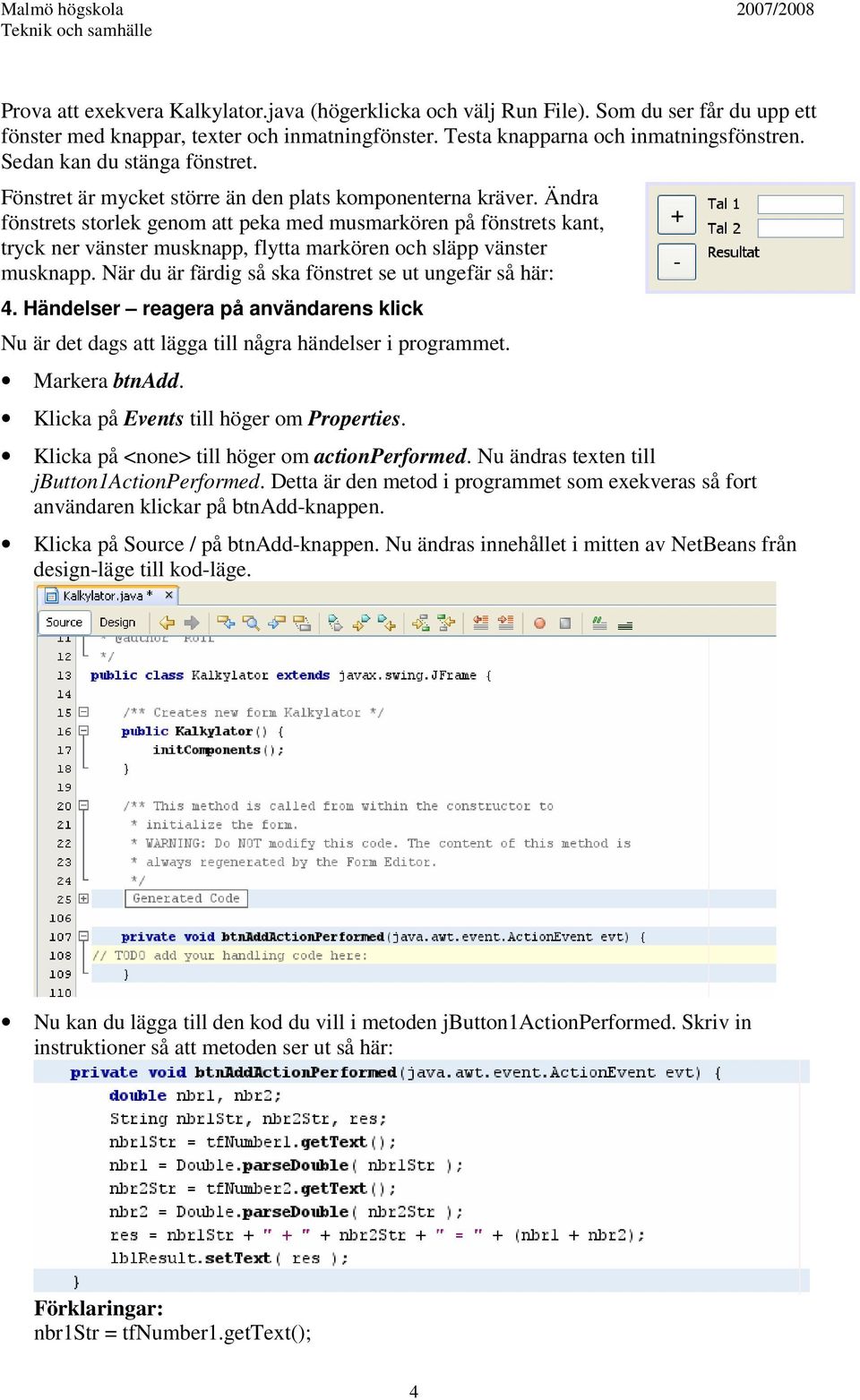 Ändra fönstrets storlek genom att peka med musmarkören på fönstrets kant, tryck ner vänster musknapp, flytta markören och släpp vänster musknapp.