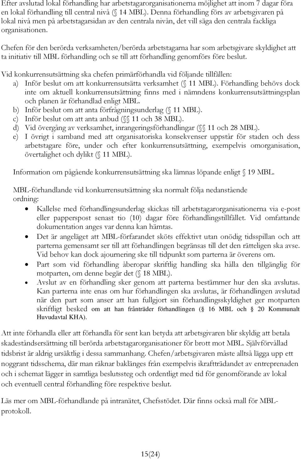 Chefen för den berörda verksamheten/berörda arbetstagarna har som arbetsgivare skyldighet att ta initiativ till MBL förhandling och se till att förhandling genomförs före beslut.