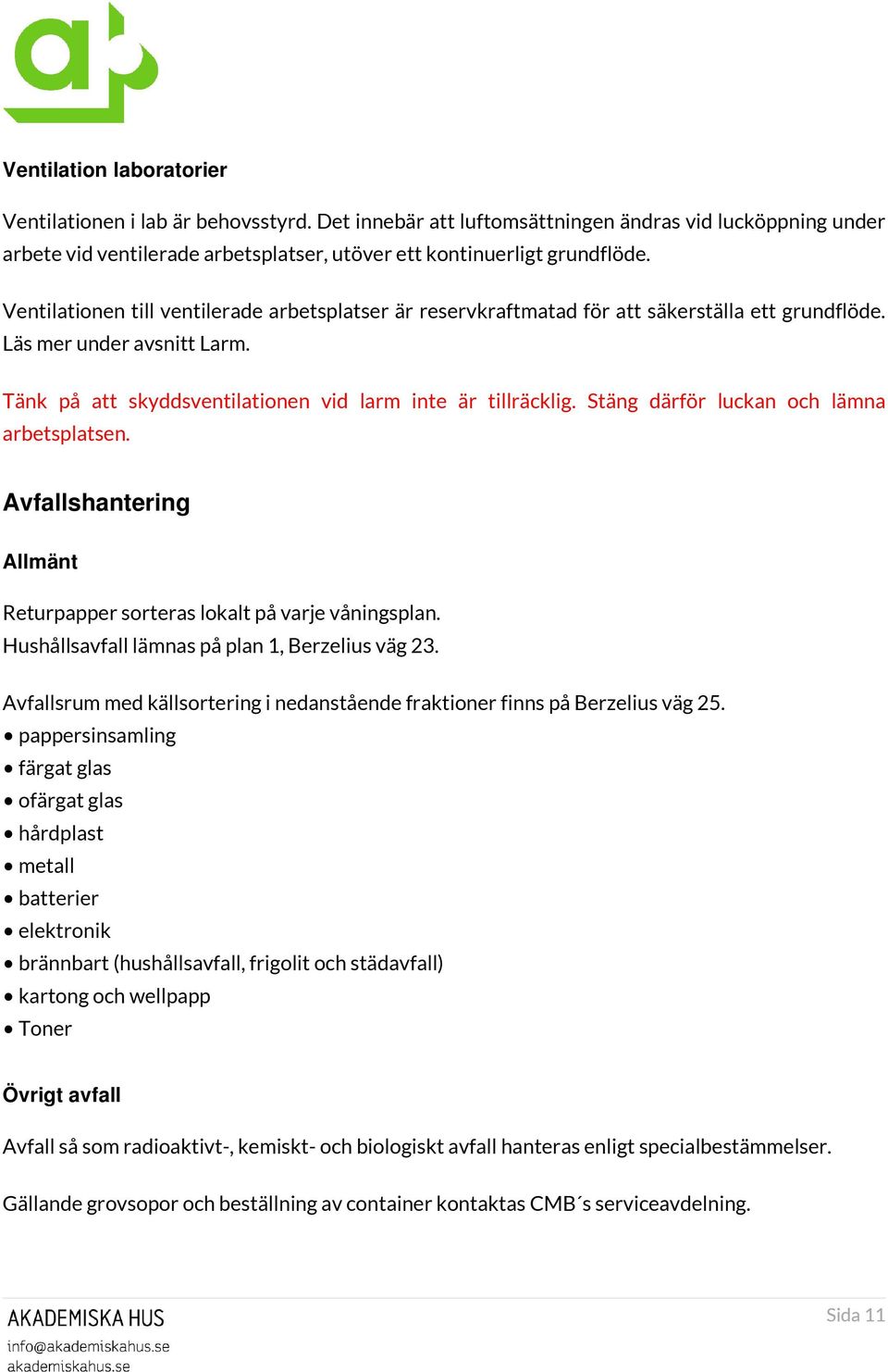 Stäng därför luckan och lämna arbetsplatsen. Avfallshantering Allmänt Returpapper sorteras lokalt på varje våningsplan. Hushållsavfall lämnas på plan 1, Berzelius väg 23.