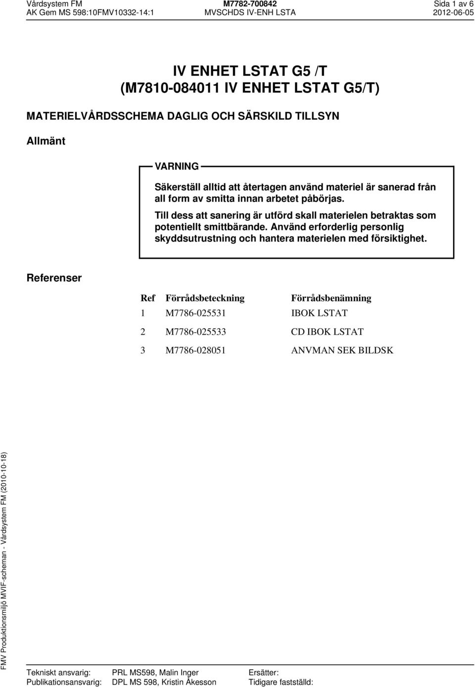 Till dess att sanering är utförd skall materielen betraktas som potentiellt smittbärande. Använd erforderlig personlig skyddsutrustning och hantera materielen med försiktighet.