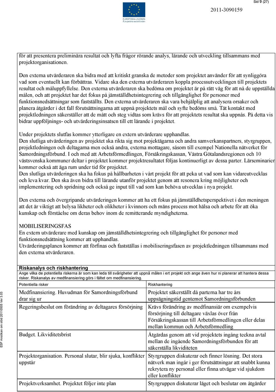 Vidare ska den externa utvärderaren koppla processutvecklingen till projektets resultat och måluppfyllelse.