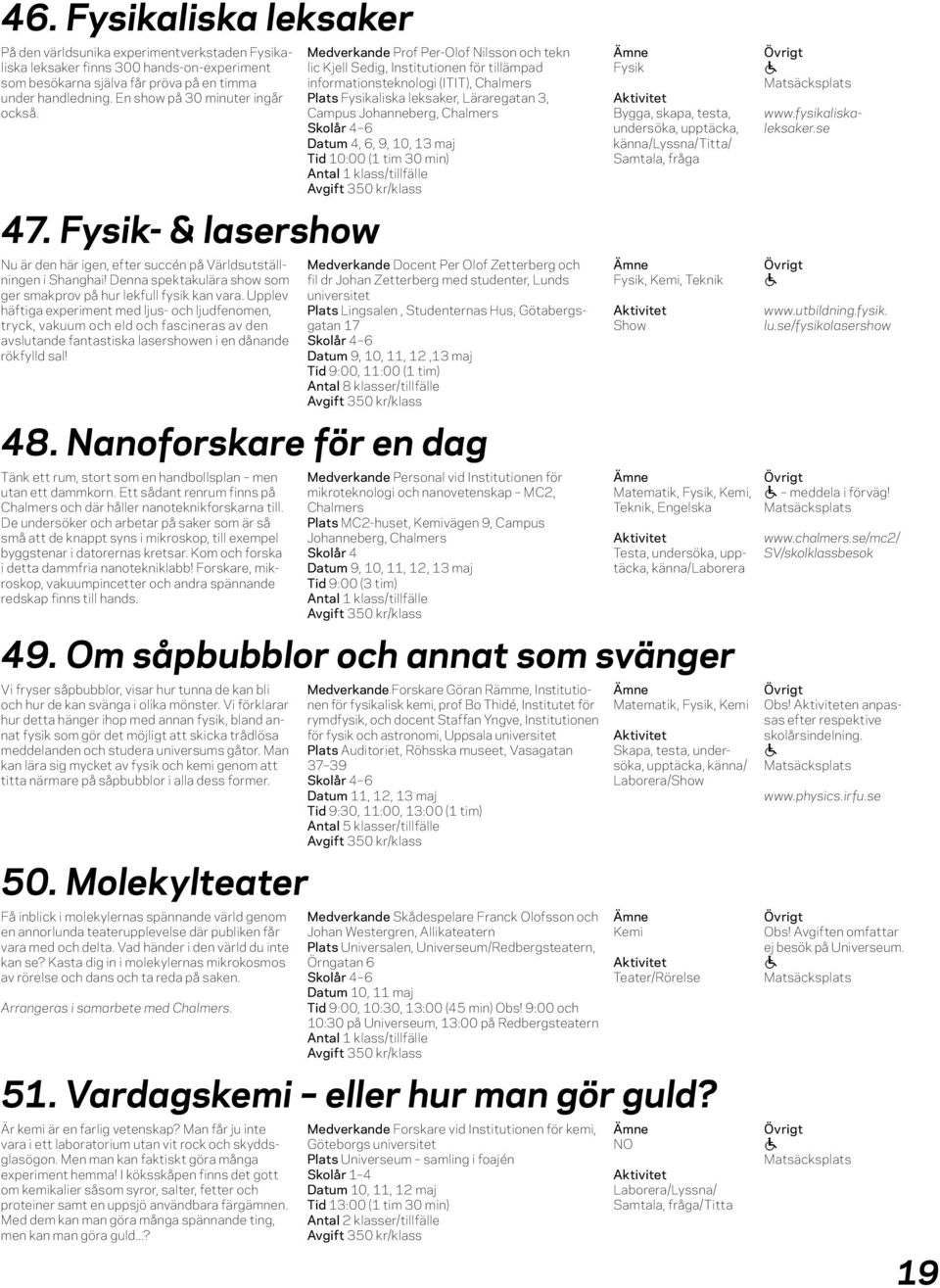 Upplev häftig experiment med ljus- och ljudfenomen, tryck, vkuum och eld och fsciners v den vslutnde fntstisk lsershowen i en dånnde rökfylld sl!