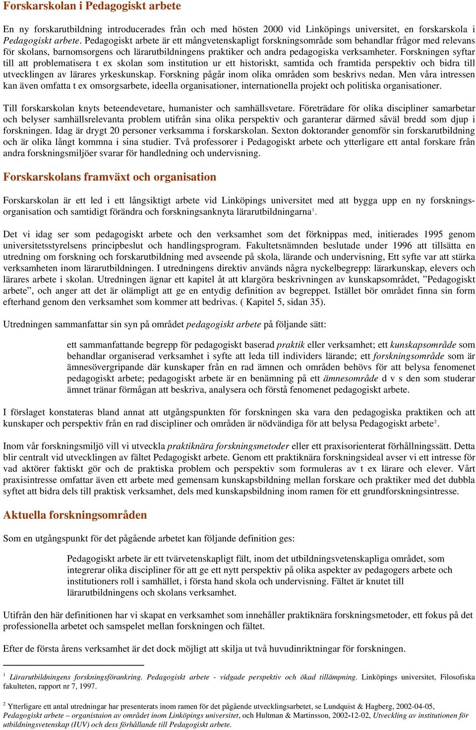 Forskningen syftar till att problematisera t ex skolan som institution ur ett historiskt, samtida och framtida perspektiv och bidra till utvecklingen av lärares yrkeskunskap.