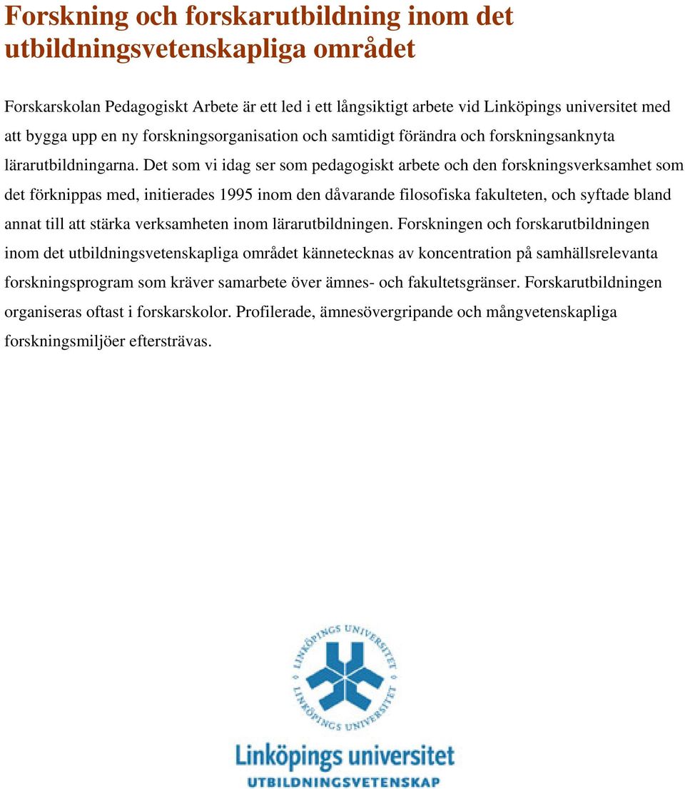 Det som vi idag ser som pedagogiskt arbete och den forskningsverksamhet som det förknippas med, initierades 1995 inom den dåvarande filosofiska fakulteten, och syftade bland annat till att stärka