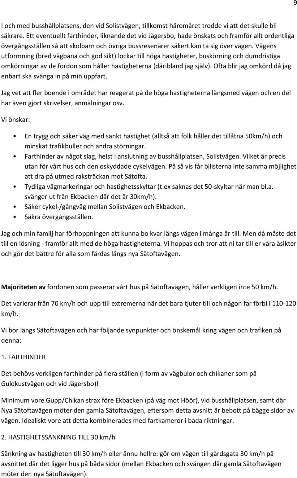 Vägens utformning (bred vägbana och god sikt) lockar till höga hastigheter, buskörning och dumdristiga omkörningar av de fordon som håller hastigheterna (däribland jag själv).