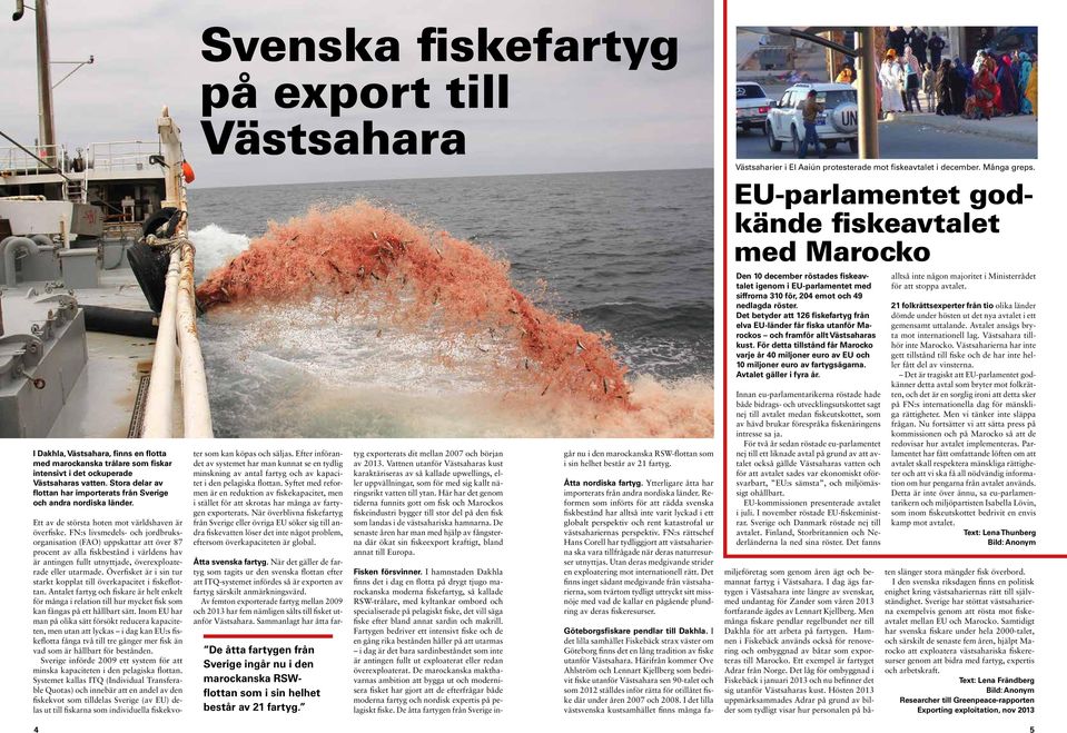 Stora delar av flottan har importerats från Sverige och andra nordiska länder. Ett av de största hoten mot världshaven är överfiske.