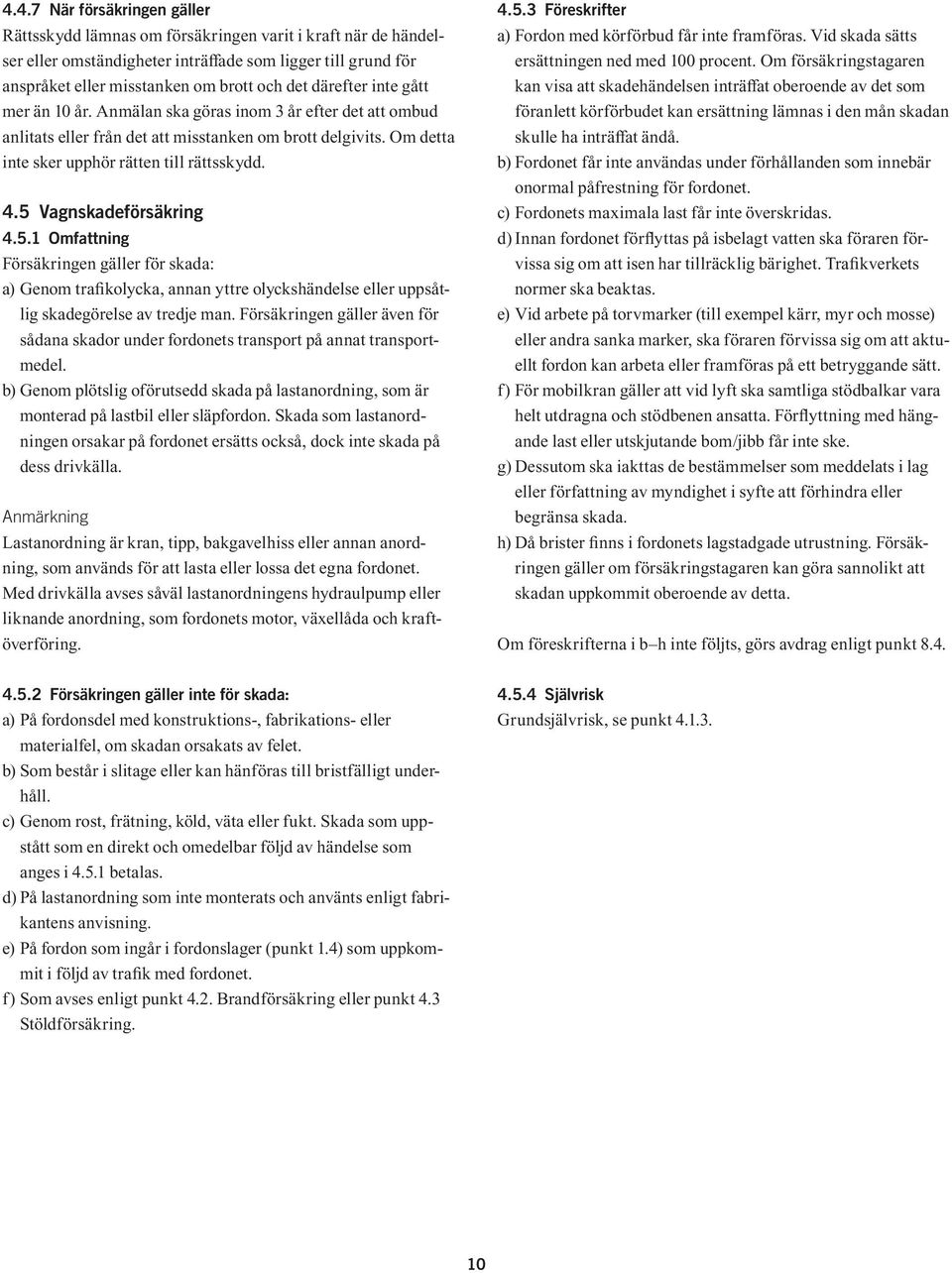 5 Vagnskadeförsäkring 4.5.1 Omfattning Försäkringen gäller för skada: a) Genom trafikolycka, annan yttre olyckshändelse eller uppsåtlig skadegörelse av tredje man.