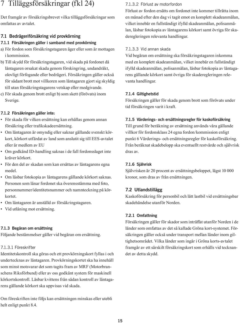 b) Till skydd för försäkringstagaren, vid skada på fordonet då låntagaren orsakat skada genom förskingring, undandräkt, olovligt förfogande eller bedrägeri.