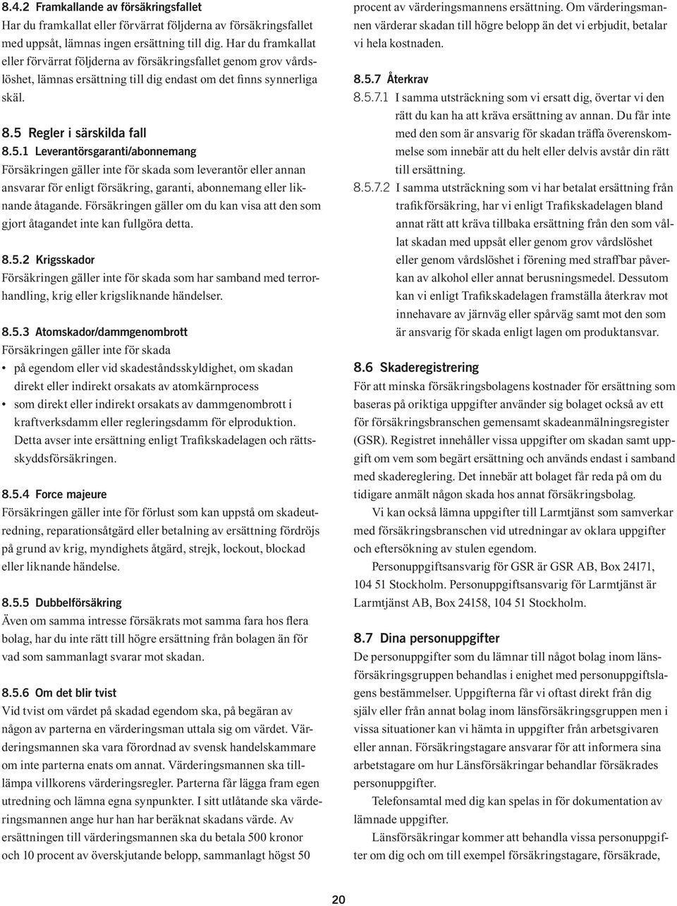 Regler i särskilda fall 8.5.1 Leverantörsgaranti/abonnemang Försäkringen gäller inte för skada som leverantör eller annan ansvarar för enligt försäkring, garanti, abonnemang eller liknande åtagande.