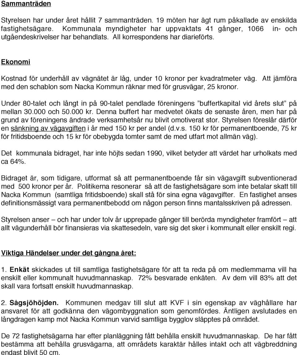 Ekonomi Kostnad för underhåll av vägnätet är låg, under 10 kronor per kvadratmeter väg. Att jämföra med den schablon som Nacka Kommun räknar med för grusvägar, 25 kronor.