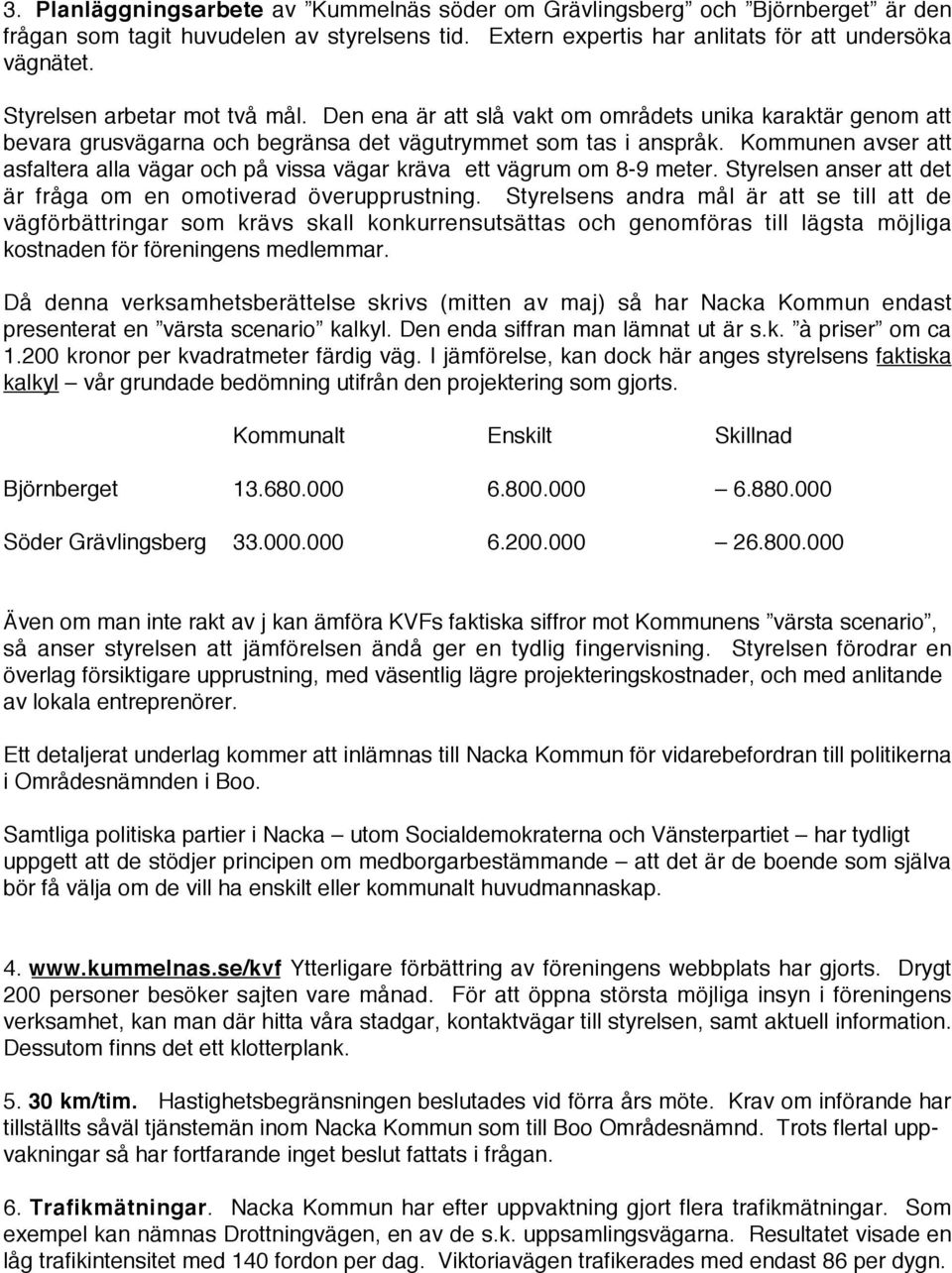 Kommunen avser att asfaltera alla vägar och på vissa vägar kräva ett vägrum om 8-9 meter. Styrelsen anser att det är fråga om en omotiverad överupprustning.