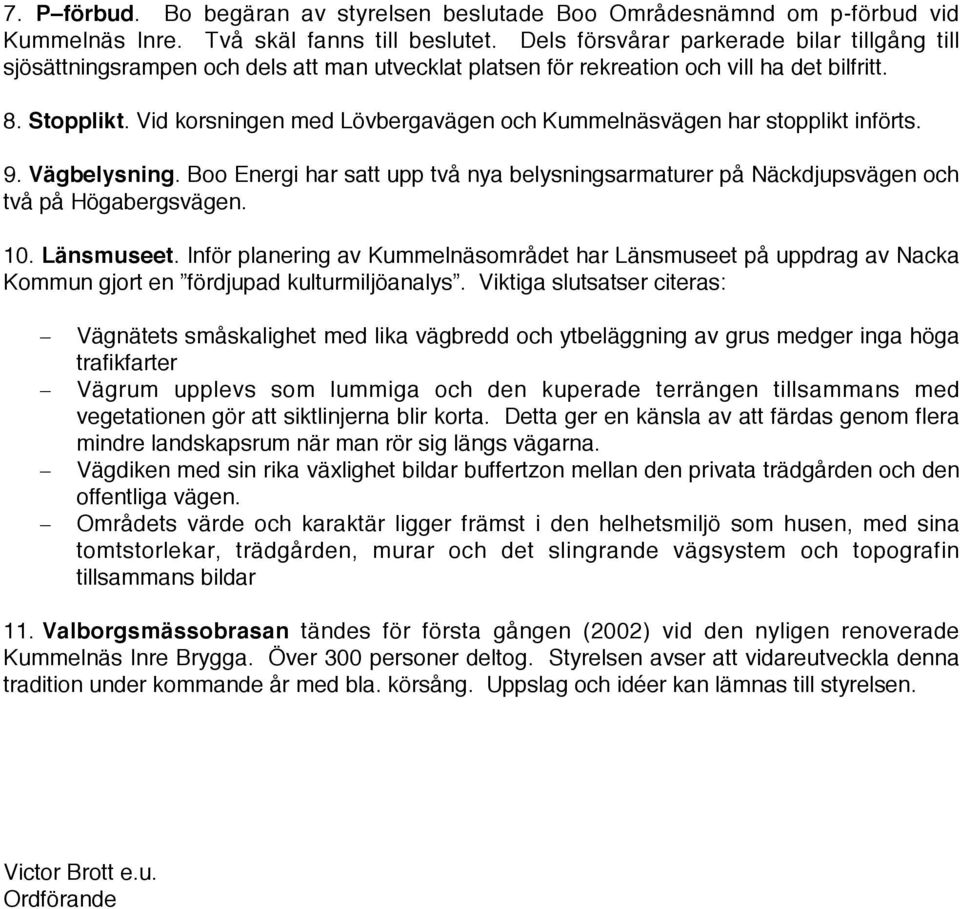 Vid korsningen med Lövbergavägen och Kummelnäsvägen har stopplikt införts. 9. Vägbelysning. Boo Energi har satt upp två nya belysningsarmaturer på Näckdjupsvägen och två på Högabergsvägen. 10.