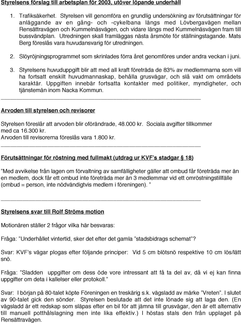 Kummelnäsvägen fram till bussvändplan. Utredningen skall framläggas nästa årsmöte för ställningstagande. Mats Berg föreslås vara huvudansvarig för utredningen. 2.