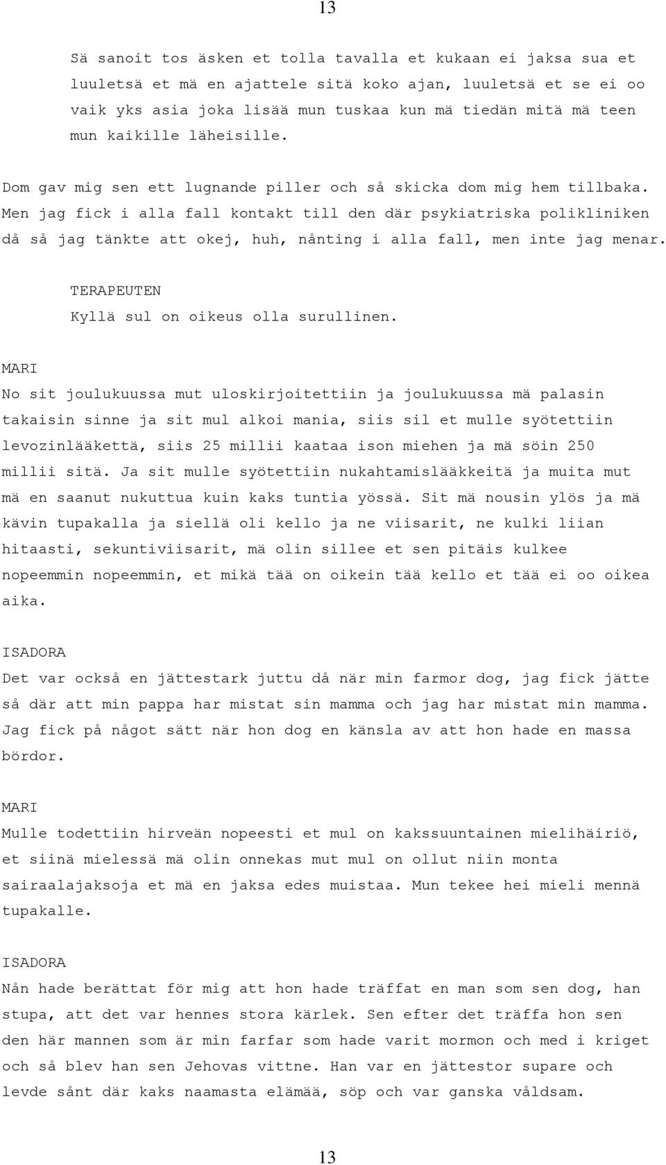 Men jag fick i alla fall kontakt till den där psykiatriska polikliniken då så jag tänkte att okej, huh, nånting i alla fall, men inte jag menar. TERAPEUTEN Kyllä sul on oikeus olla surullinen.