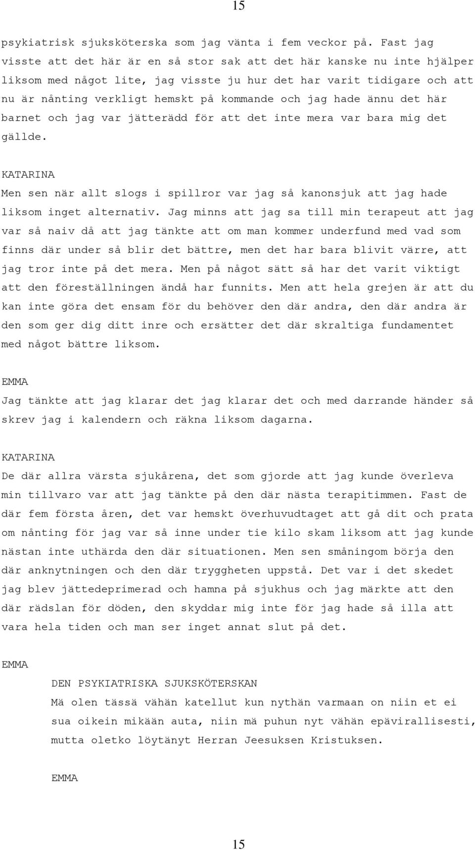 jag hade ännu det här barnet och jag var jätterädd för att det inte mera var bara mig det gällde. Men sen när allt slogs i spillror var jag så kanonsjuk att jag hade liksom inget alternativ.