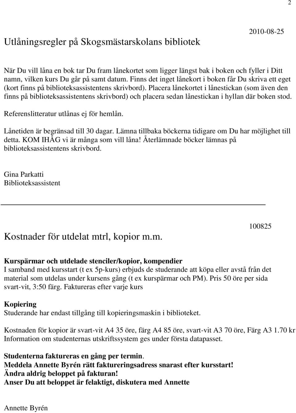 Placera lånekortet i lånestickan (som även den finns på biblioteksassistentens skrivbord) och placera sedan lånestickan i hyllan där boken stod. Referenslitteratur utlånas ej för hemlån.