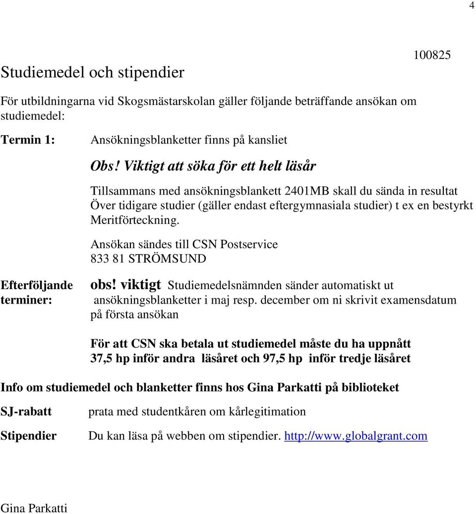 Meritförteckning. Ansökan sändes till CSN Postservice 833 81 STRÖMSUND Efterföljande terminer: obs! viktigt Studiemedelsnämnden sänder automatiskt ut ansökningsblanketter i maj resp.