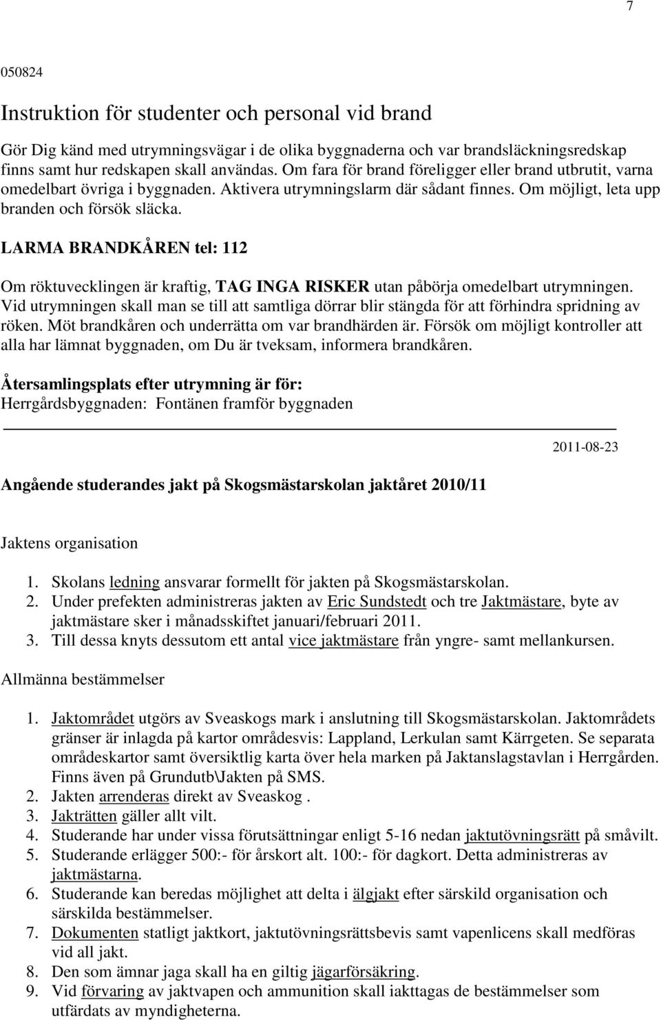 LARMA BRANDKÅREN tel: 112 Om röktuvecklingen är kraftig, TAG INGA RISKER utan påbörja omedelbart utrymningen.