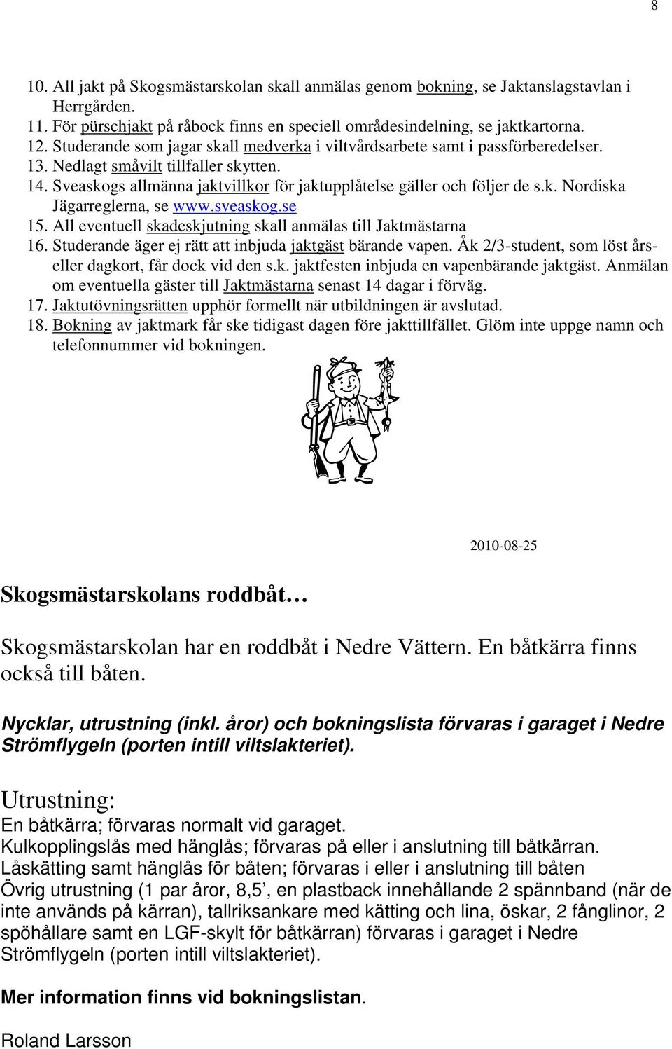 sveaskog.se 15. All eventuell skadeskjutning skall anmälas till Jaktmästarna 16. Studerande äger ej rätt att inbjuda jaktgäst bärande vapen.