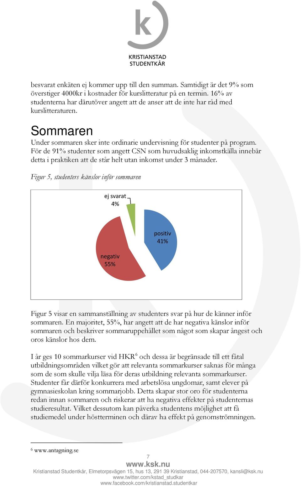 För de 91% studenter som angett CSN som huvudsaklig inkomstkälla innebär detta i praktiken att de står helt utan inkomst under 3 månader.