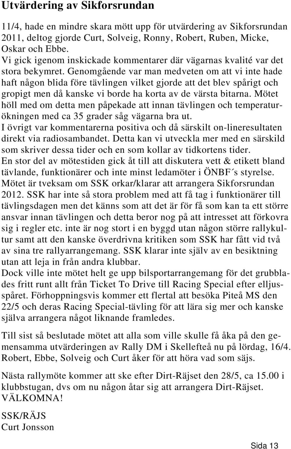 Genomgående var man medveten om att vi inte hade haft någon blida före tävlingen vilket gjorde att det blev spårigt och gropigt men då kanske vi borde ha korta av de värsta bitarna.