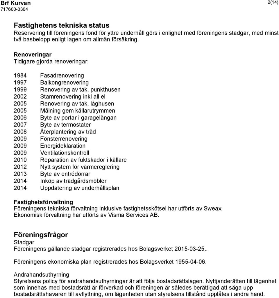 gem källarutrymmen 2006 Byte av portar i garagelängan 2007 Byte av termostater 2008 Återplantering av träd 2009 Fönsterrenovering 2009 Energideklaration 2009 Ventilationskontroll 2010 Reparation av