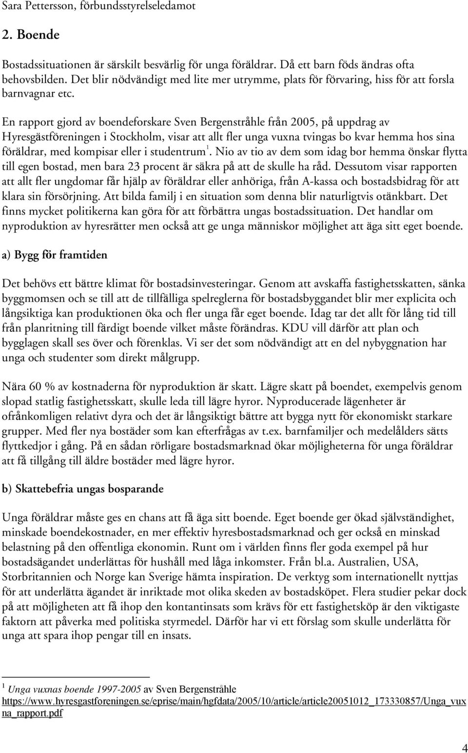 En rapport gjord av boendeforskare Sven Bergenstråhle från 2005, på uppdrag av Hyresgästföreningen i Stockholm, visar att allt fler unga vuxna tvingas bo kvar hemma hos sina föräldrar, med kompisar