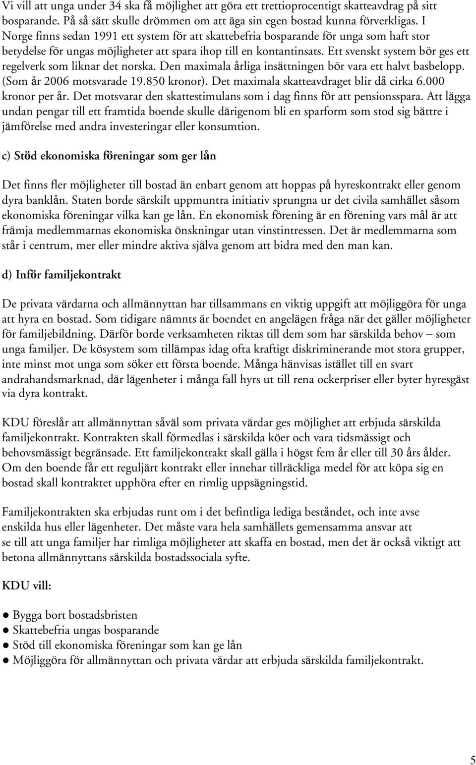 Ett svenskt system bör ges ett regelverk som liknar det norska. Den maximala årliga insättningen bör vara ett halvt basbelopp. (Som år 2006 motsvarade 19.850 kronor).