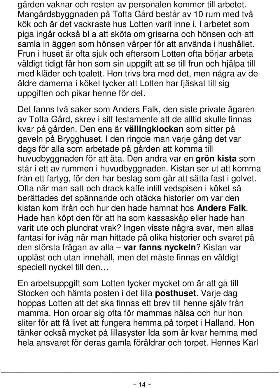 Frun i huset är ofta sjuk och eftersom Lotten ofta börjar arbeta väldigt tidigt får hon som sin uppgift att se till frun och hjälpa till med kläder och toalett.