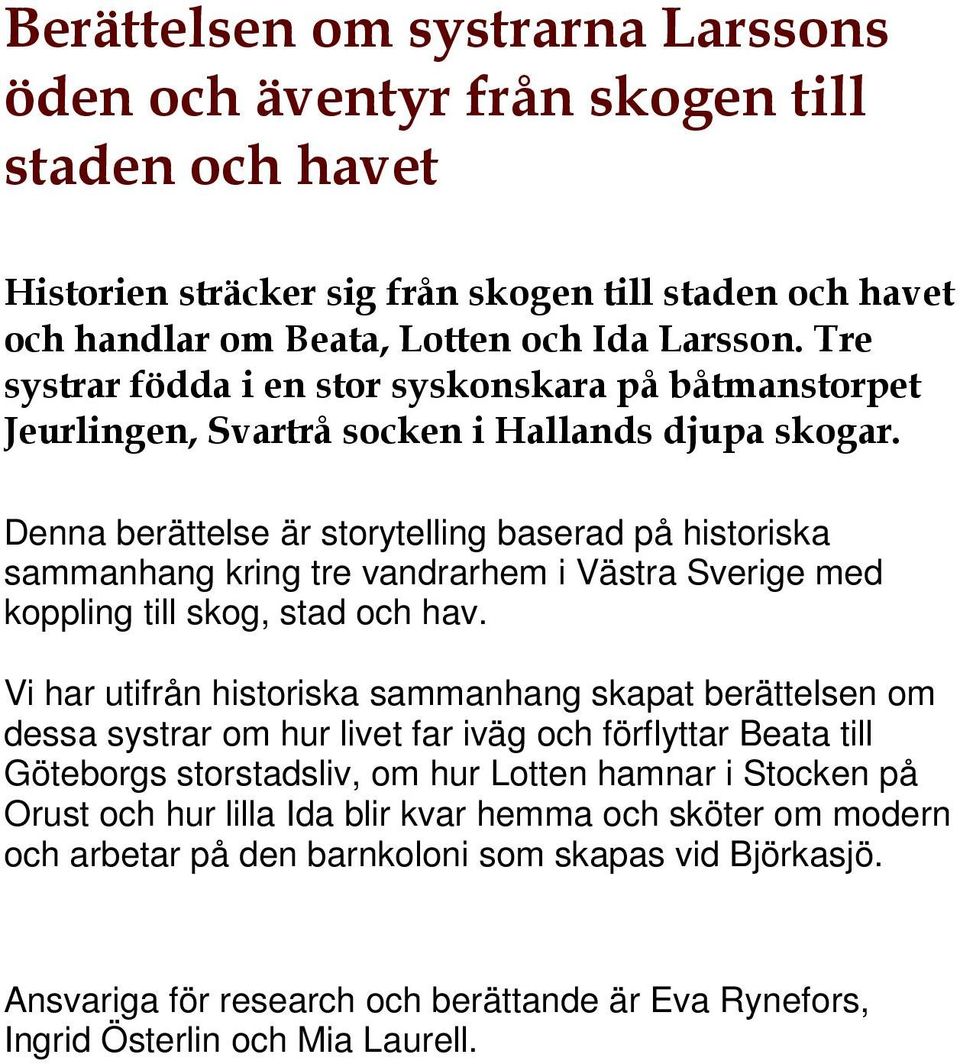 Denna berättelse är storytelling baserad på historiska sammanhang kring tre vandrarhem i Västra Sverige med koppling till skog, stad och hav.