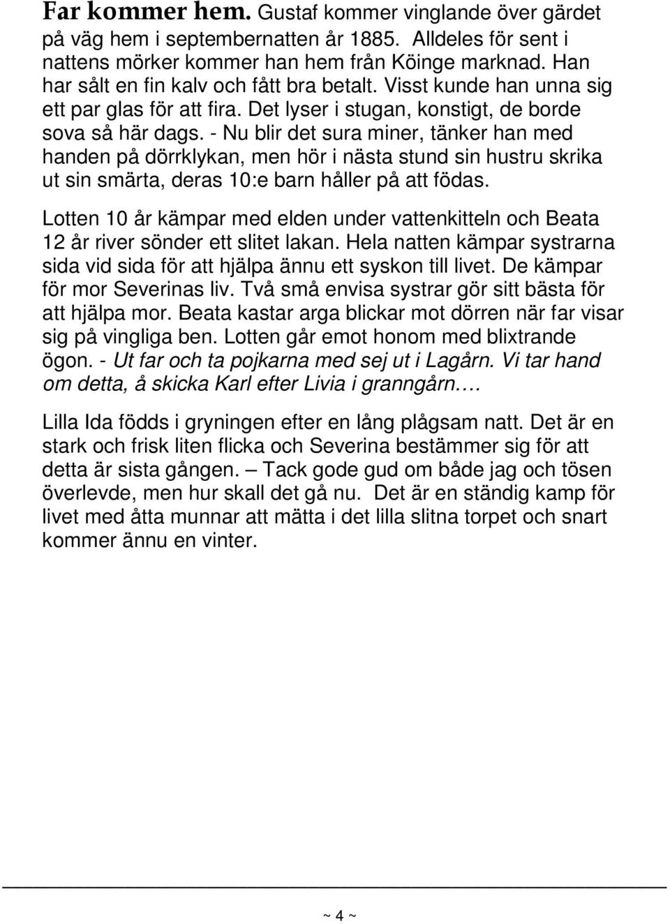 - Nu blir det sura miner, tänker han med handen på dörrklykan, men hör i nästa stund sin hustru skrika ut sin smärta, deras 10:e barn håller på att födas.