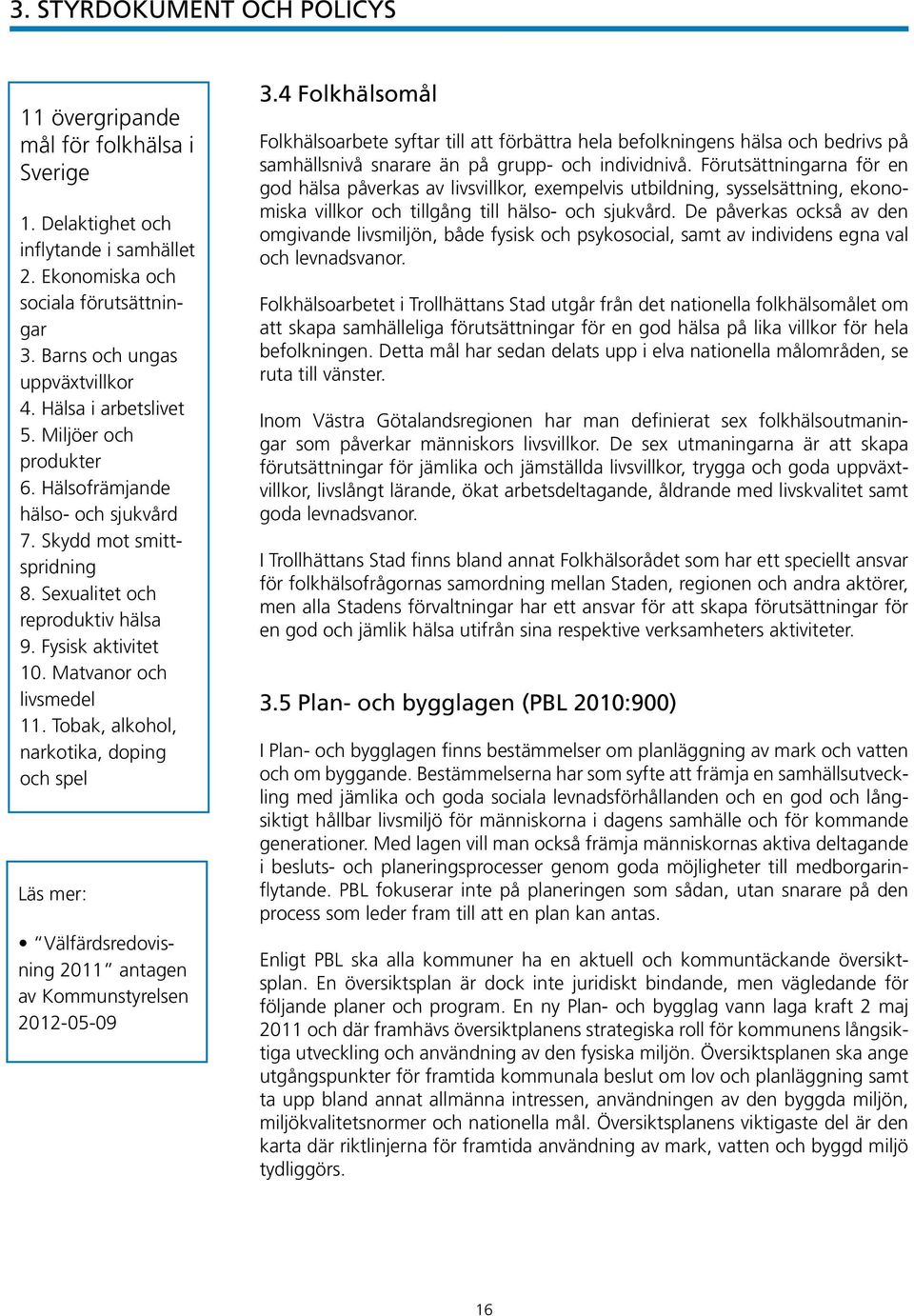 Tobak, alkohol, narkotika, doping och spel Läs mer: Välfärdsredovisning 2011 antagen av Kommunstyrelsen 2012-05-09 3.