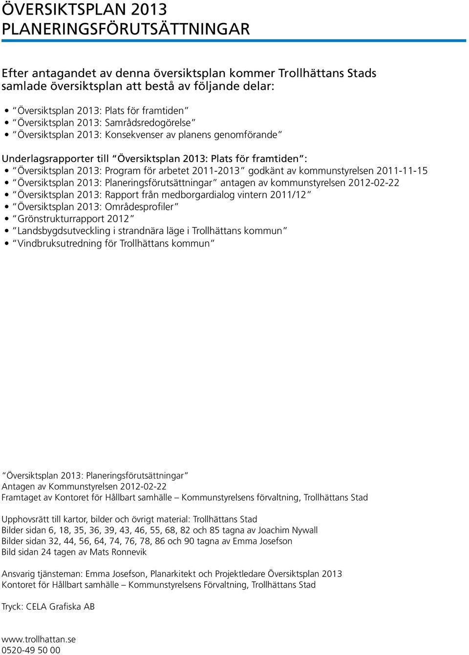 för arbetet 2011-2013 godkänt av kommunstyrelsen 2011-11-15 Översiktsplan 2013: Planeringsförutsättningar antagen av kommunstyrelsen 2012-02-22 Översiktsplan 2013: Rapport från medborgardialog