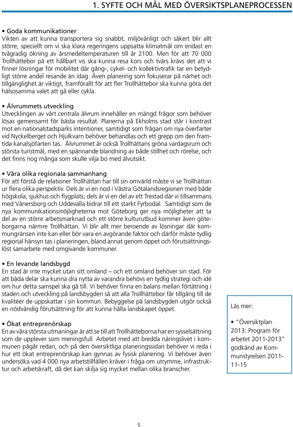 Men för att 70 000 Trollhättebor på ett hållbart vis ska kunna resa kors och tvärs krävs det att vi finner lösningar för mobilitet där gång-, cykel- och kollektivtrafik tar en betydligt större andel