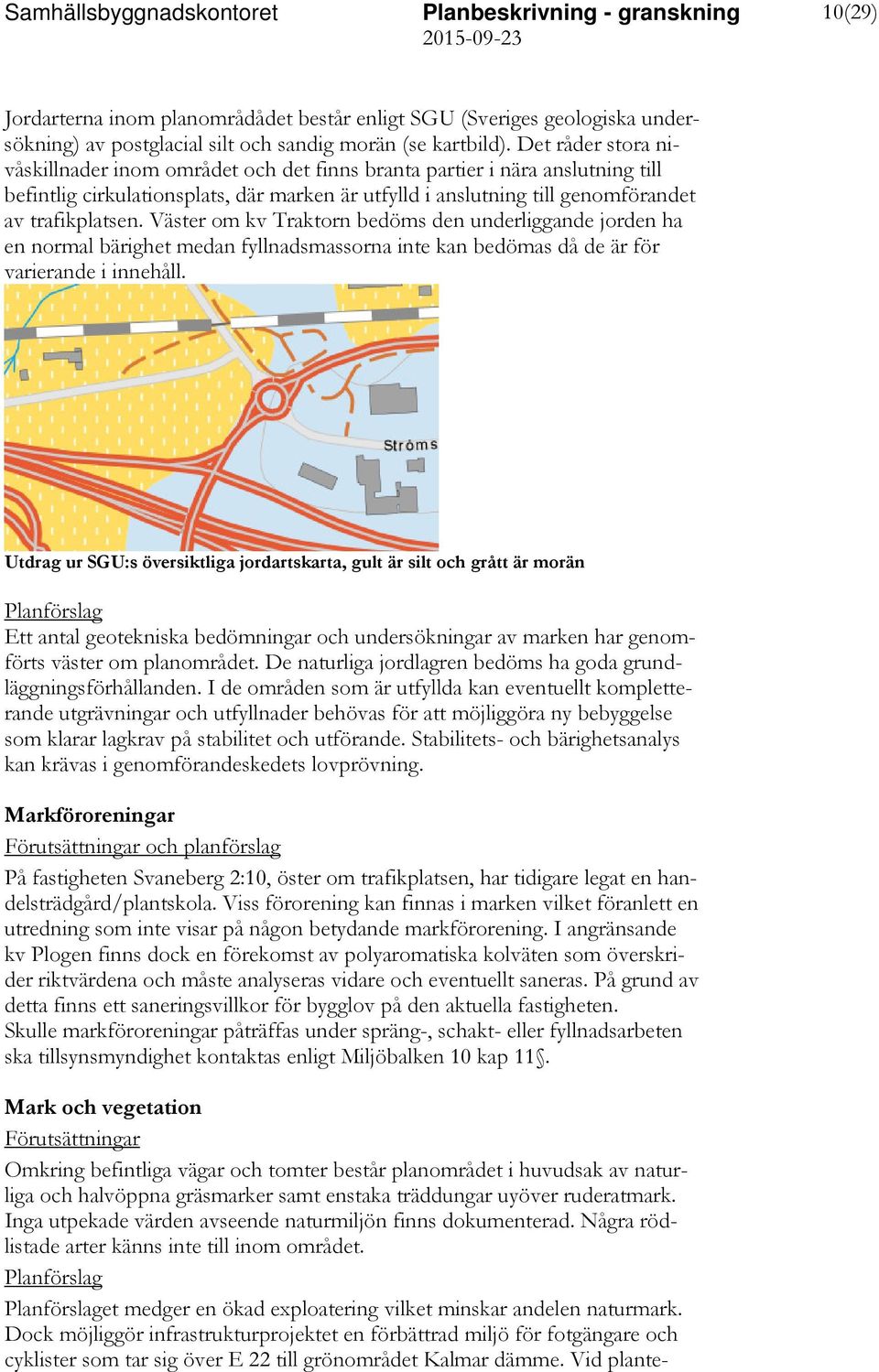 Väster om kv Traktorn bedöms den underliggande jorden ha en normal bärighet medan fyllnadsmassorna inte kan bedömas då de är för varierande i innehåll.