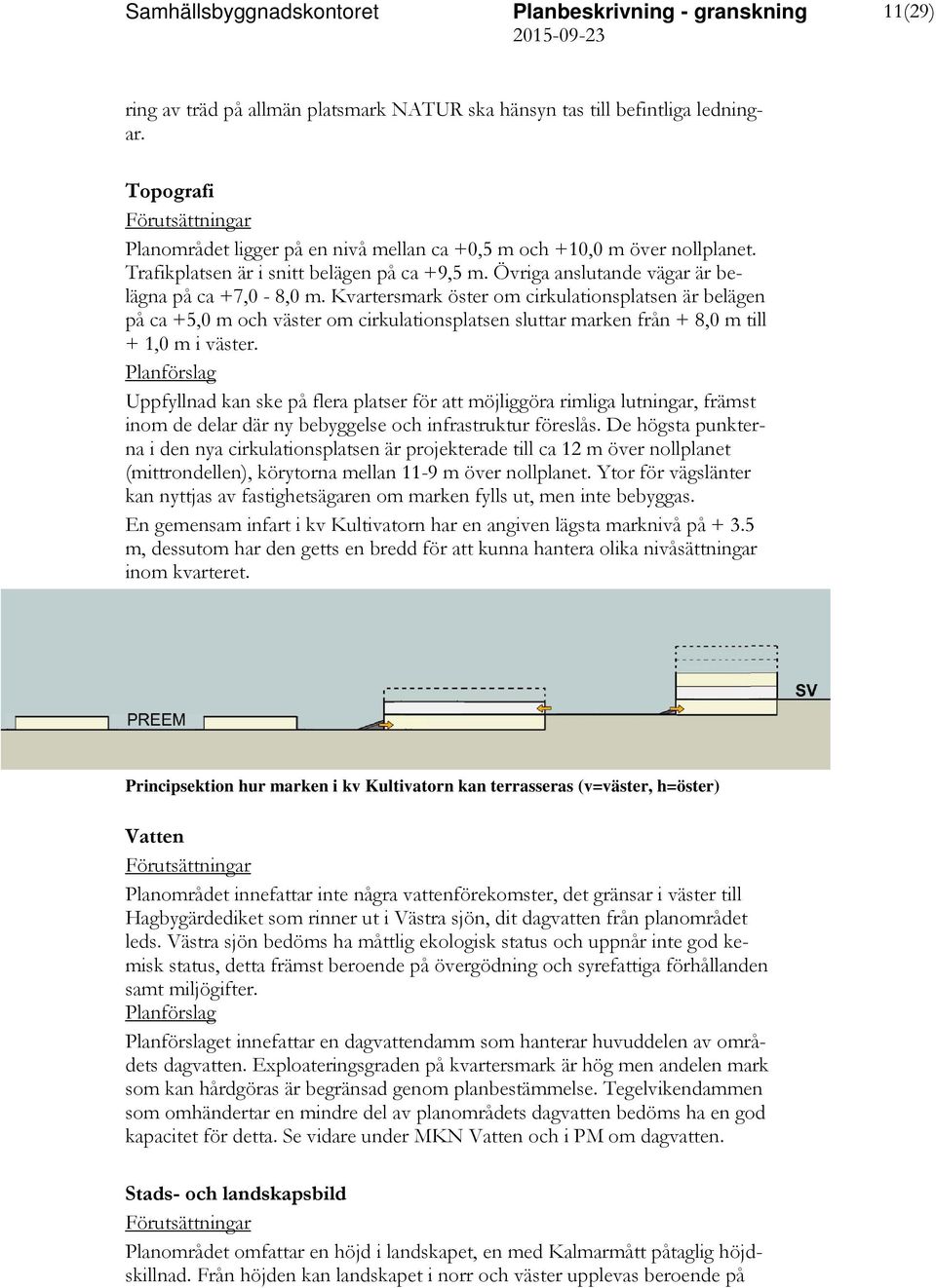 Kvartersmark öster om cirkulationsplatsen är belägen på ca +5,0 m och väster om cirkulationsplatsen sluttar marken från + 8,0 m till + 1,0 m i väster.