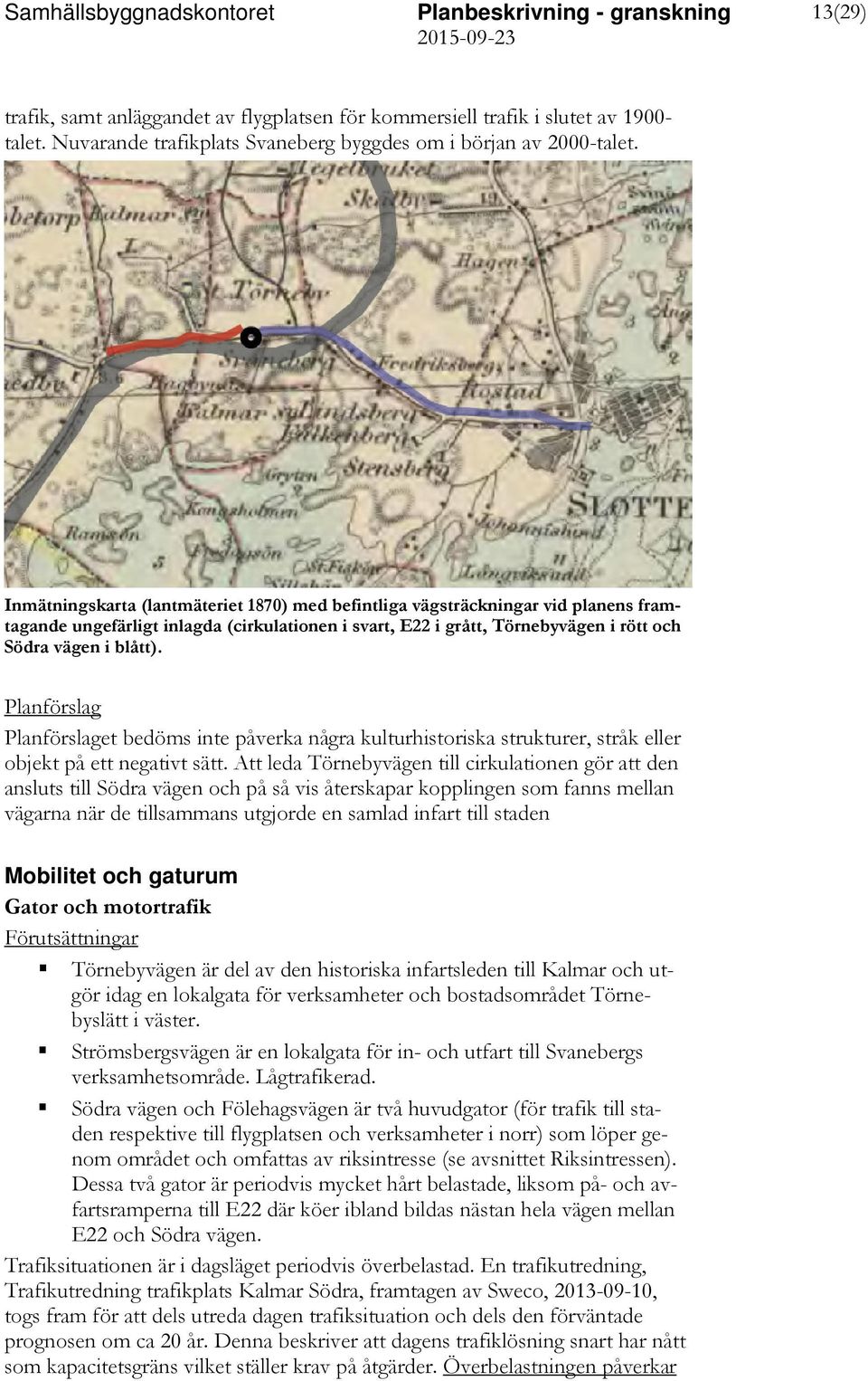 et bedöms inte påverka några kulturhistoriska strukturer, stråk eller objekt på ett negativt sätt.