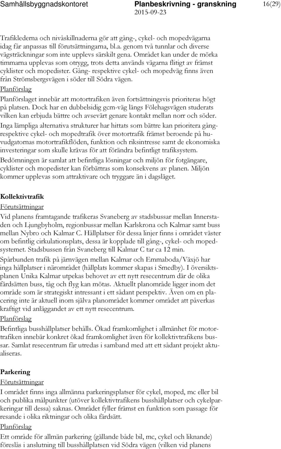 Gång- respektive cykel- och mopedväg finns även från Strömsbergsvägen i söder till Södra vägen. et innebär att motortrafiken även fortsättningsvis prioriteras högt på platsen.