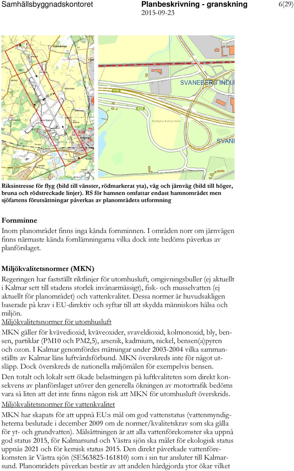 I områden norr om järnvägen finns närmaste kända fornlämningarna vilka dock inte bedöms påverkas av planförslaget.