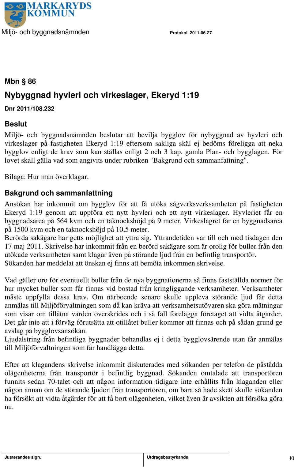 krav som kan ställas enligt 2 och 3 kap. gamla Plan- och bygglagen. För lovet skall gälla vad som angivits under rubriken "Bakgrund och sammanfattning". Bilaga: Hur man överklagar.