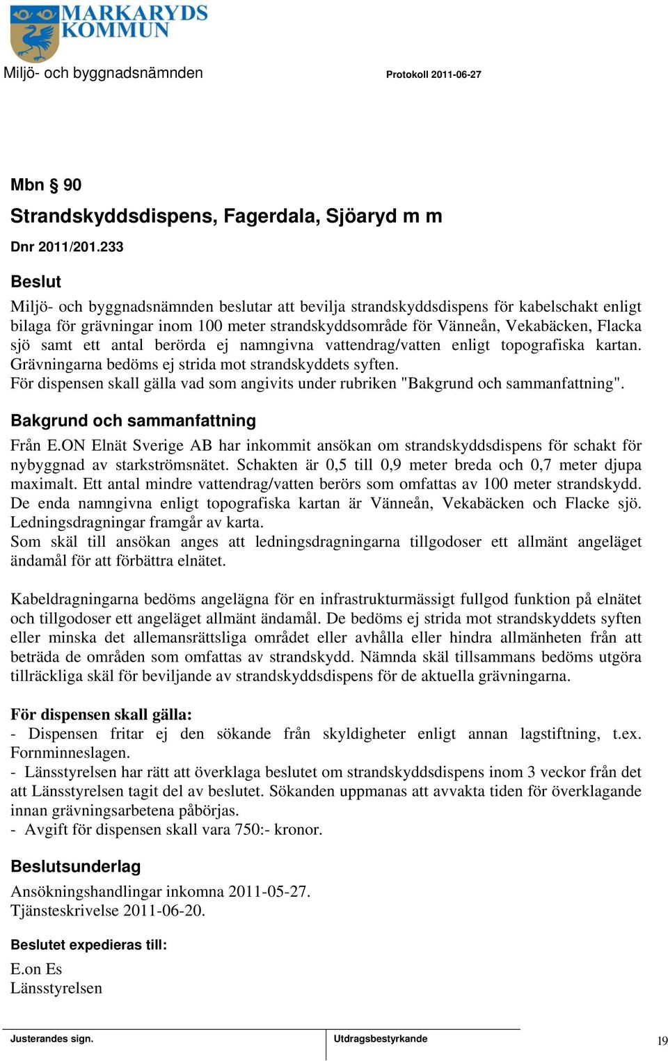 antal berörda ej namngivna vattendrag/vatten enligt topografiska kartan. Grävningarna bedöms ej strida mot strandskyddets syften.