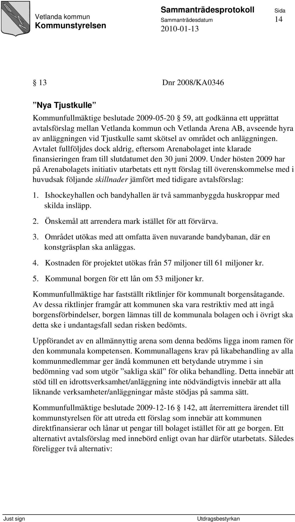 Under hösten 2009 har på Arenabolagets initiativ utarbetats ett nytt förslag till överenskommelse med i huvudsak följande skillnader jämfört med tidigare avtalsförslag: 1.