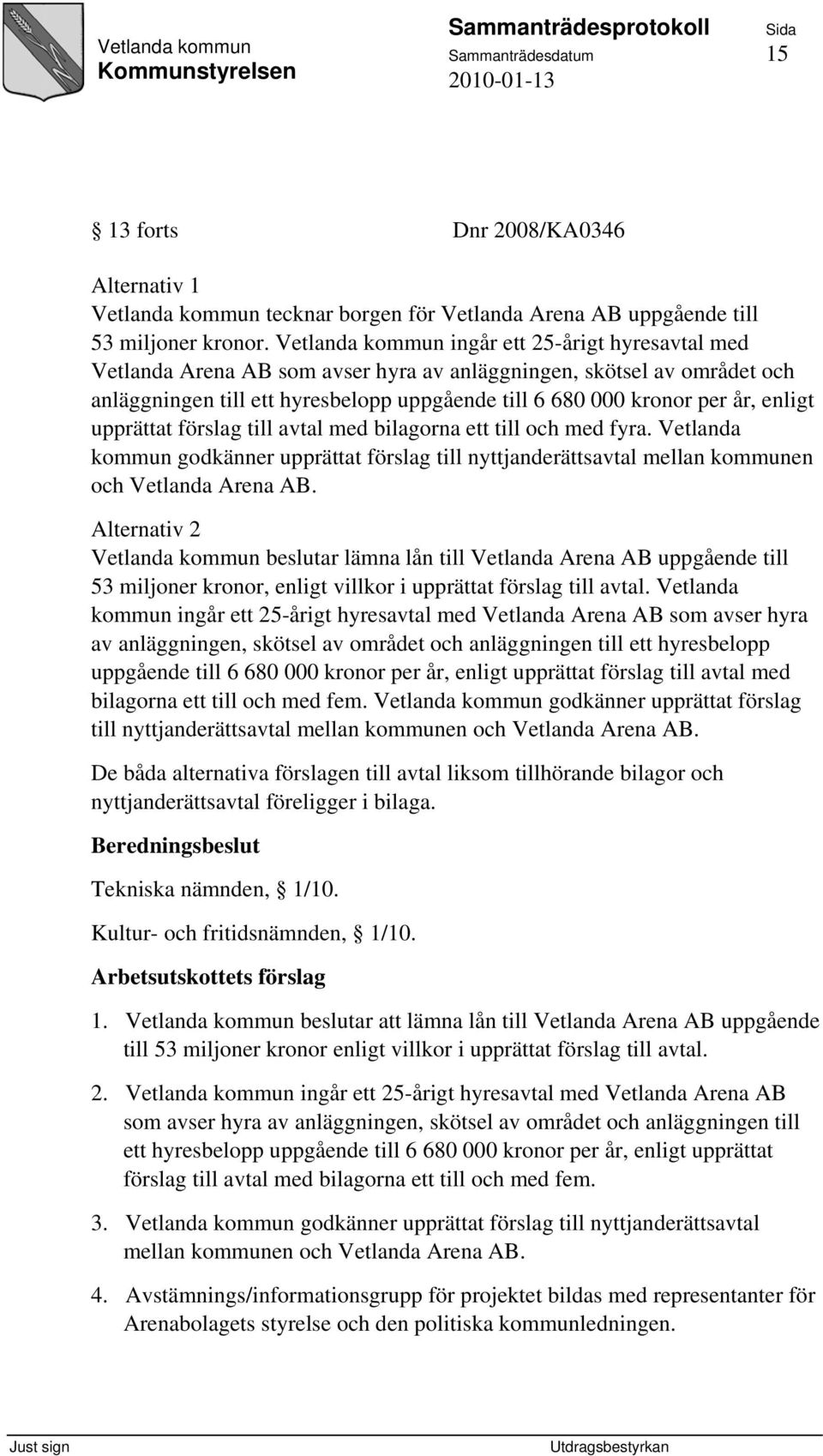 enligt upprättat förslag till avtal med bilagorna ett till och med fyra. Vetlanda kommun godkänner upprättat förslag till nyttjanderättsavtal mellan kommunen och Vetlanda Arena AB.