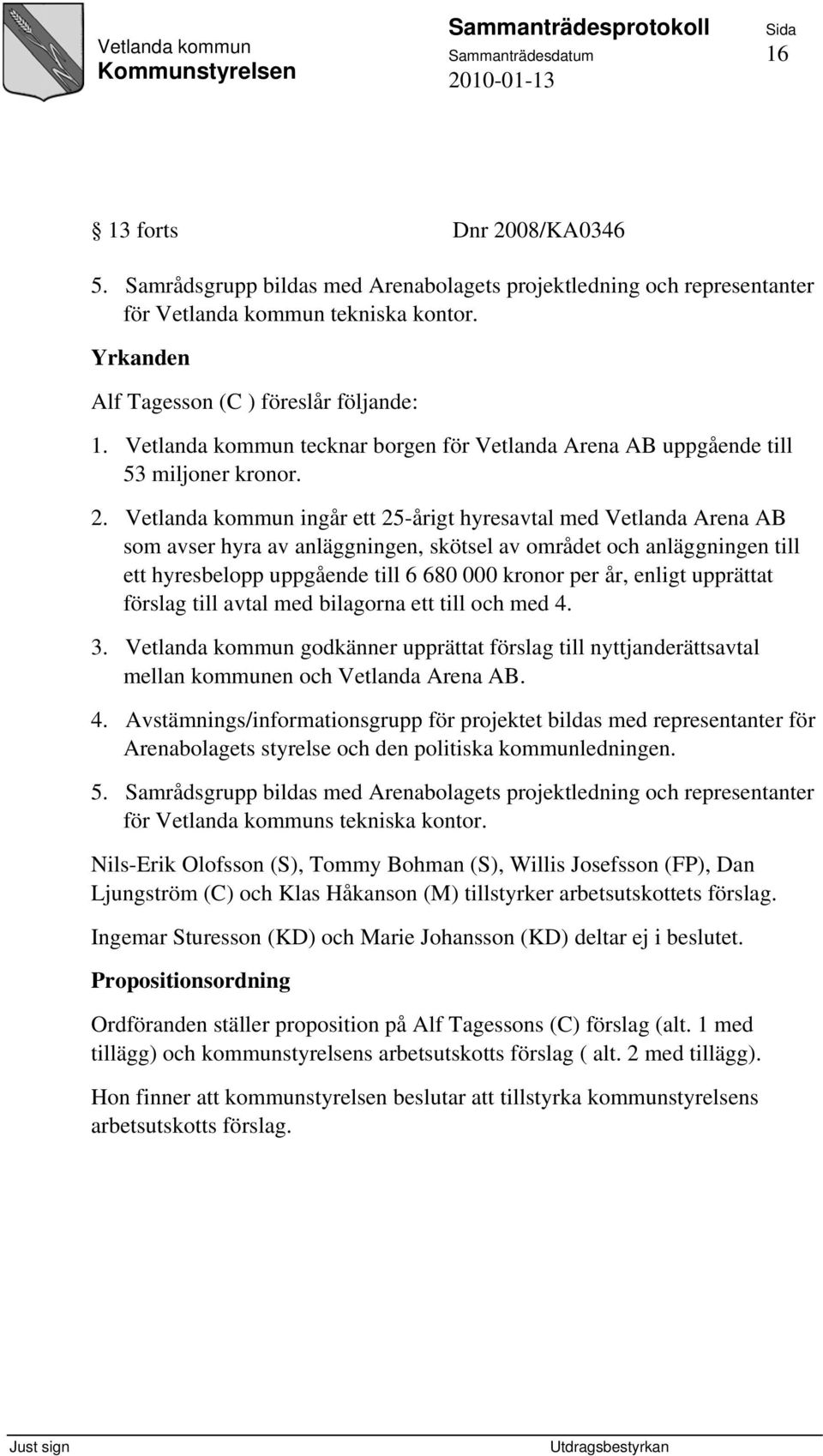 Vetlanda kommun ingår ett 25-årigt hyresavtal med Vetlanda Arena AB som avser hyra av anläggningen, skötsel av området och anläggningen till ett hyresbelopp uppgående till 6 680 000 kronor per år,