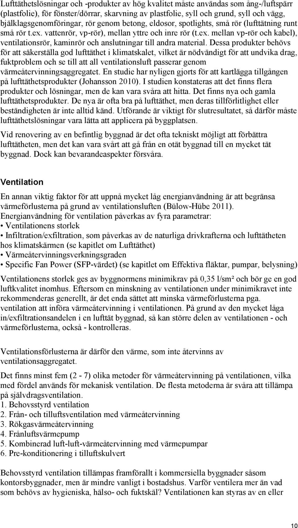 Dessa produkter behövs för att säkerställa god lufttäthet i klimatskalet, vilket är nödvändigt för att undvika drag, fuktproblem och se till att all ventilationsluft passerar genom