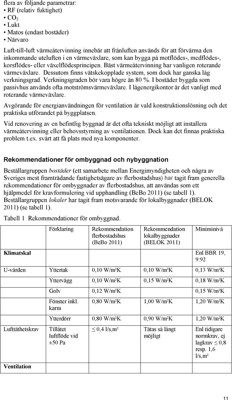 Dessutom finns vätskekopplade system, som dock har ganska låg verkningsgrad. Verkningsgraden bör vara högre än 80 %. I bostäder byggda som passivhus används ofta motströmsvärmeväxlare.